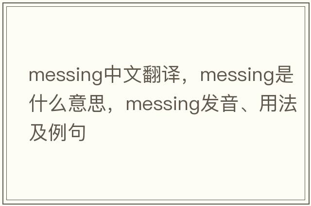 messing中文翻譯，messing是什么意思，messing發(fā)音、用法及例句
