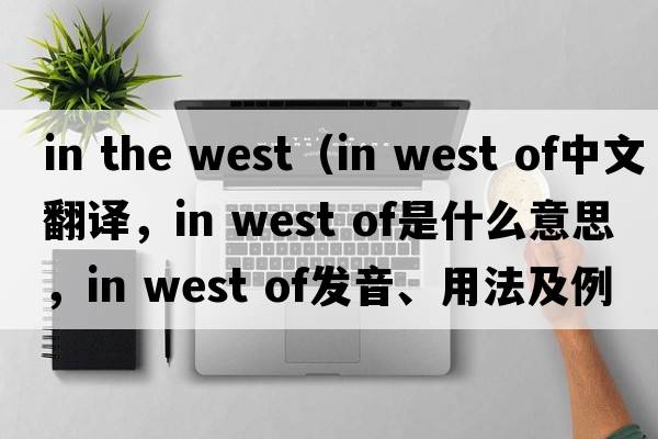 in the west（in west of中文翻譯，in west of是什么意思，in west of發(fā)音、用法及例句）