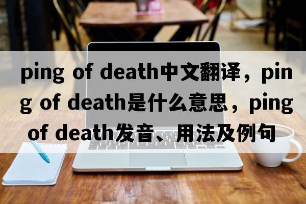 ping of death中文翻譯，ping of death是什么意思，ping of death發(fā)音、用法及例句