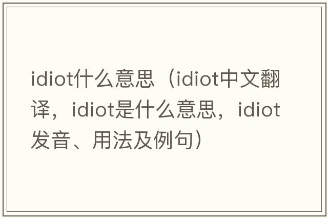 idiot什么意思（idiot中文翻譯，idiot是什么意思，idiot發(fā)音、用法及例句）