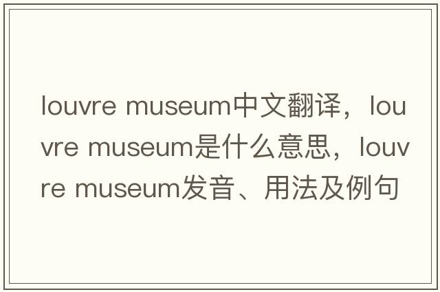 louvre museum中文翻譯，louvre museum是什么意思，louvre museum發(fā)音、用法及例句