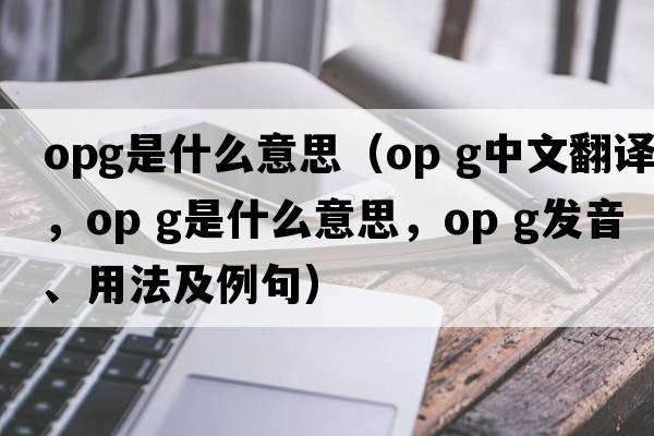 OpG是什么意思（op g中文翻譯，op g是什么意思，op g發(fā)音、用法及例句）