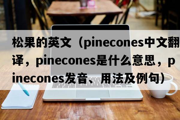 松果的英文（pinecones中文翻譯，pinecones是什么意思，pinecones發(fā)音、用法及例句）