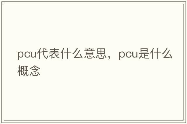 pcu代表什么意思，pcu是什么概念