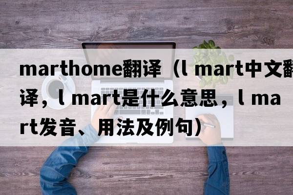 marthome翻譯（l mart中文翻譯，l mart是什么意思，l mart發(fā)音、用法及例句）