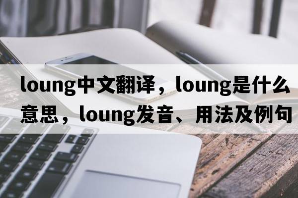 loung中文翻譯，loung是什么意思，loung發(fā)音、用法及例句