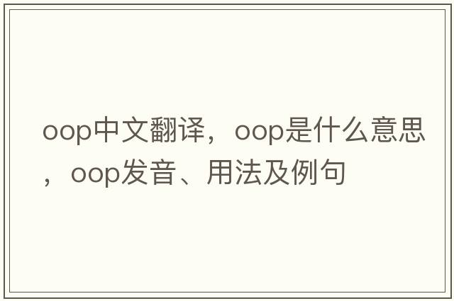 oop中文翻譯，oop是什么意思，oop發(fā)音、用法及例句
