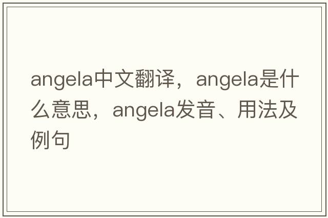 Angela中文翻譯，Angela是什么意思，Angela發(fā)音、用法及例句