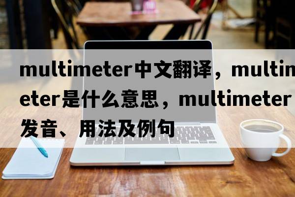 multimeter中文翻譯，multimeter是什么意思，multimeter發(fā)音、用法及例句