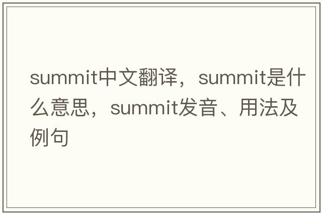 summit中文翻譯，summit是什么意思，summit發(fā)音、用法及例句