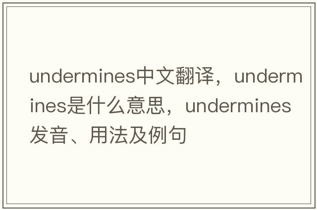 undermines中文翻譯，undermines是什么意思，undermines發(fā)音、用法及例句