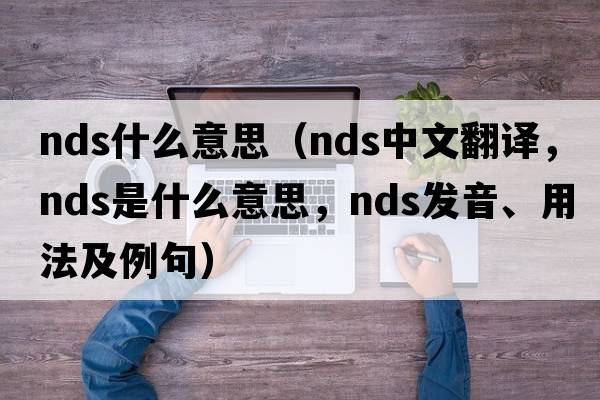 nds什么意思（nds中文翻譯，nds是什么意思，nds發(fā)音、用法及例句）