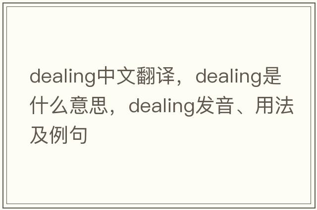 dealing中文翻譯，dealing是什么意思，dealing發(fā)音、用法及例句