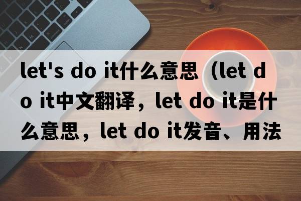 let's do it什么意思（let do it中文翻譯，let do it是什么意思，let do it發(fā)音、用法及例句）