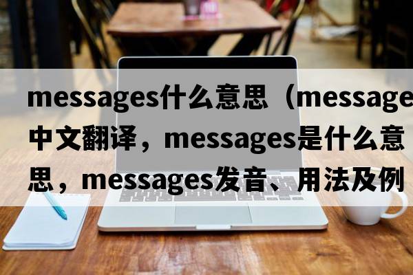 messages什么意思（messages中文翻譯，messages是什么意思，messages發(fā)音、用法及例句）