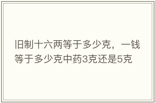 舊制十六兩等于多少克，一錢等于多少克中藥3克還是5克