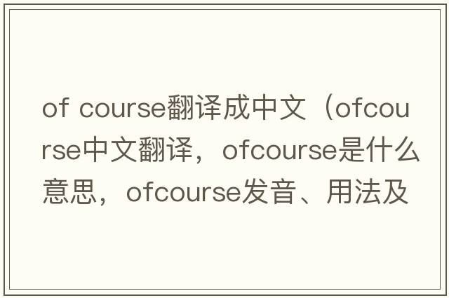 of course翻譯成中文（ofcourse中文翻譯，ofcourse是什么意思，ofcourse發(fā)音、用法及例句）