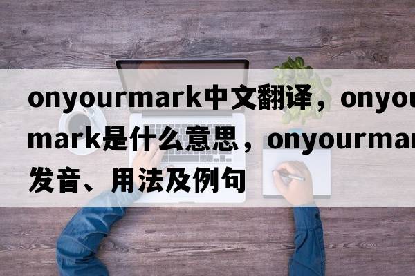 onyourmark中文翻譯，onyourmark是什么意思，onyourmark發(fā)音、用法及例句