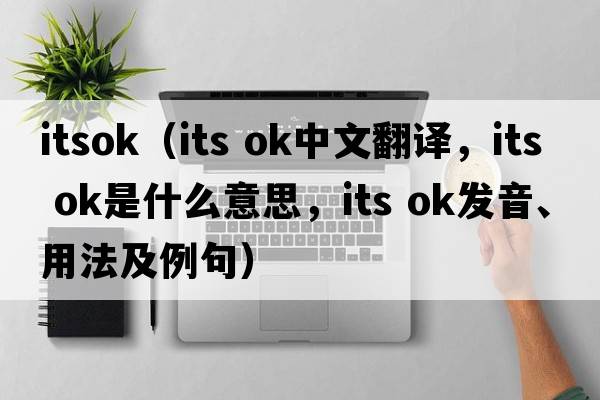 itsok（its ok中文翻譯，its ok是什么意思，its ok發(fā)音、用法及例句）