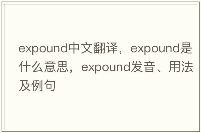 expound中文翻譯，expound是什么意思，expound發(fā)音、用法及例句