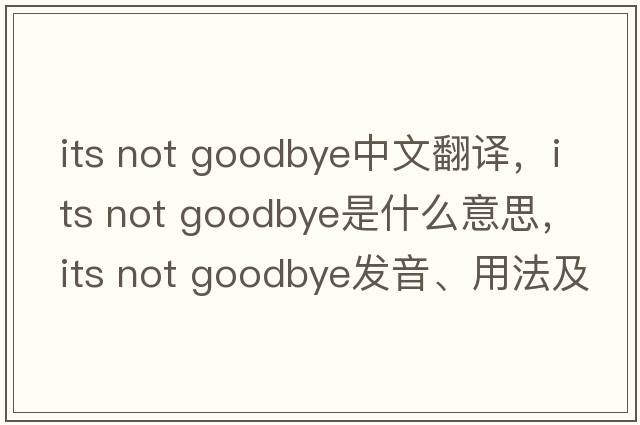 its not goodbye中文翻譯，its not goodbye是什么意思，its not goodbye發(fā)音、用法及例句