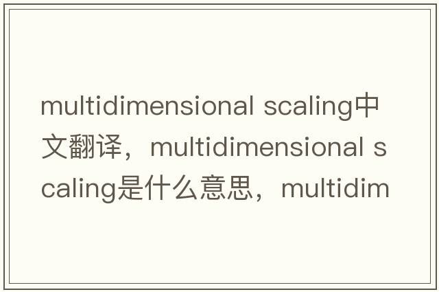 multidimensional scaling中文翻譯，multidimensional scaling是什么意思，multidimensional scaling發(fā)音、用法及例句