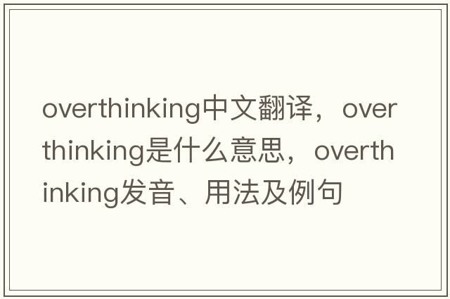 overthinking中文翻譯，overthinking是什么意思，overthinking發(fā)音、用法及例句