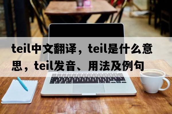 teil中文翻譯，teil是什么意思，teil發(fā)音、用法及例句
