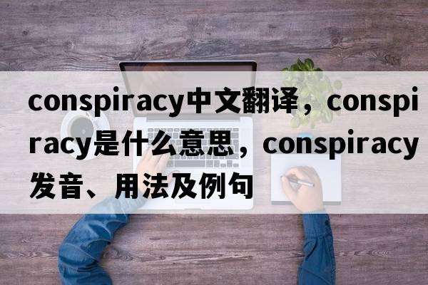 conspiracy中文翻譯，conspiracy是什么意思，conspiracy發(fā)音、用法及例句