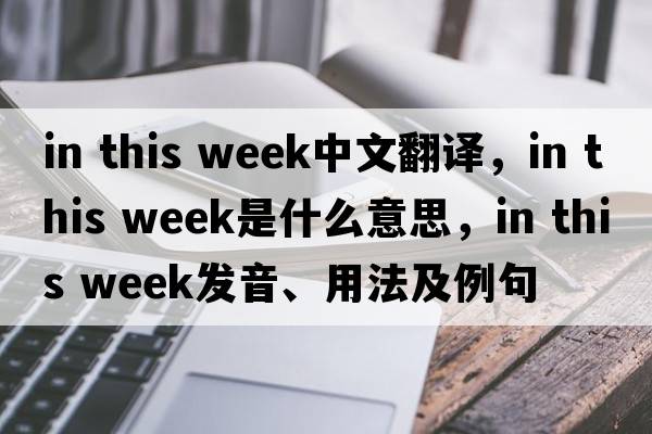 in this week中文翻譯，in this week是什么意思，in this week發(fā)音、用法及例句