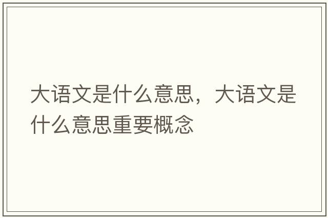 大語(yǔ)文是什么意思，大語(yǔ)文是什么意思重要概念
