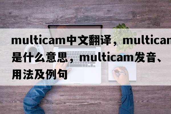 multicam中文翻譯，multicam是什么意思，multicam發(fā)音、用法及例句
