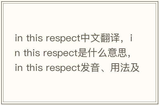in this respect中文翻譯，in this respect是什么意思，in this respect發(fā)音、用法及例句