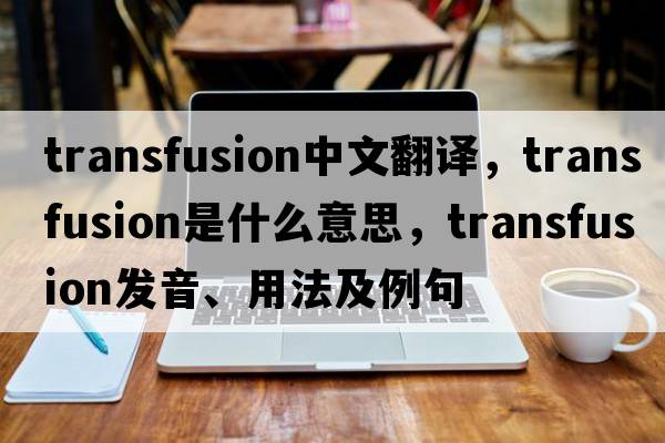 transfusion中文翻譯，transfusion是什么意思，transfusion發(fā)音、用法及例句