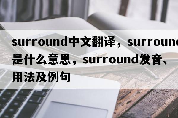 surround中文翻譯，surround是什么意思，surround發(fā)音、用法及例句