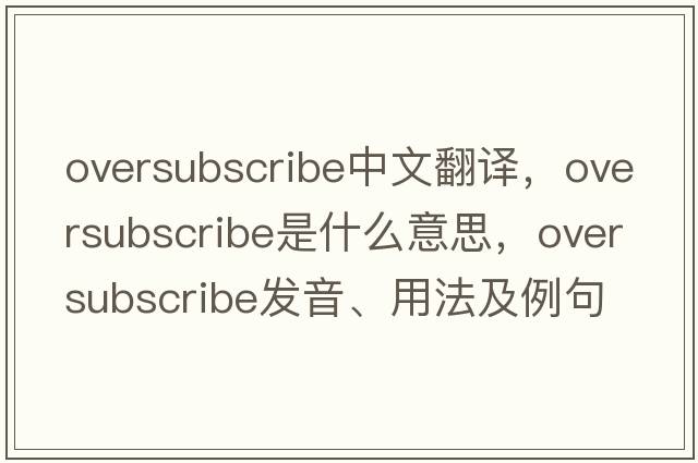 oversubscribe中文翻譯，oversubscribe是什么意思，oversubscribe發(fā)音、用法及例句