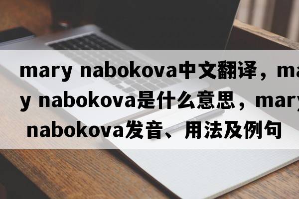 mary nabokova中文翻譯，mary nabokova是什么意思，mary nabokova發(fā)音、用法及例句