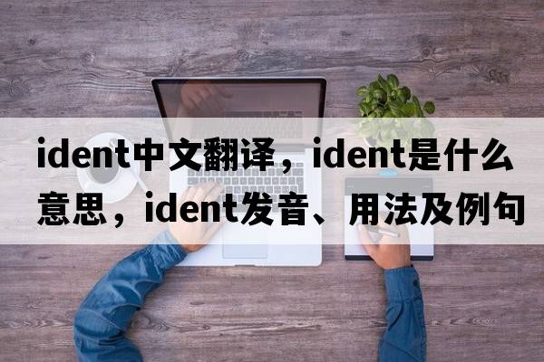 ident中文翻譯，ident是什么意思，ident發(fā)音、用法及例句