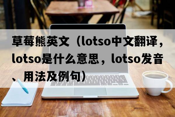 草莓熊英文（lotso中文翻譯，lotso是什么意思，lotso發(fā)音、用法及例句）