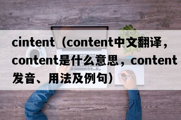 cintent（content中文翻譯，content是什么意思，content發(fā)音、用法及例句）