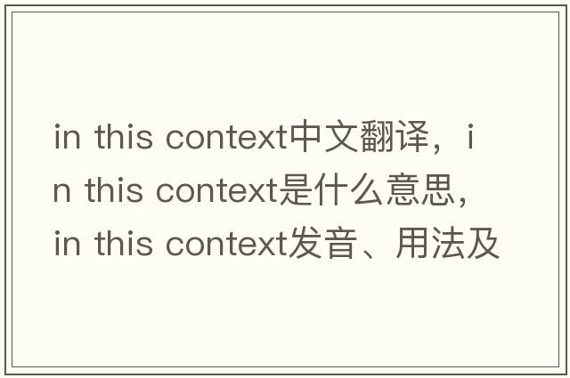 in this context中文翻譯，in this context是什么意思，in this context發(fā)音、用法及例句