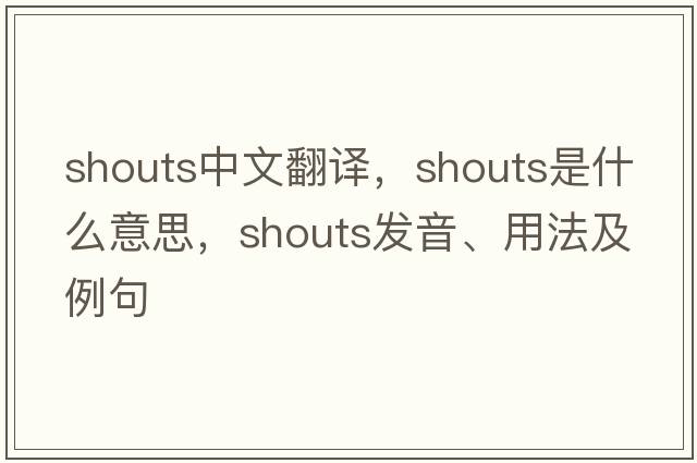 shouts中文翻譯，shouts是什么意思，shouts發(fā)音、用法及例句