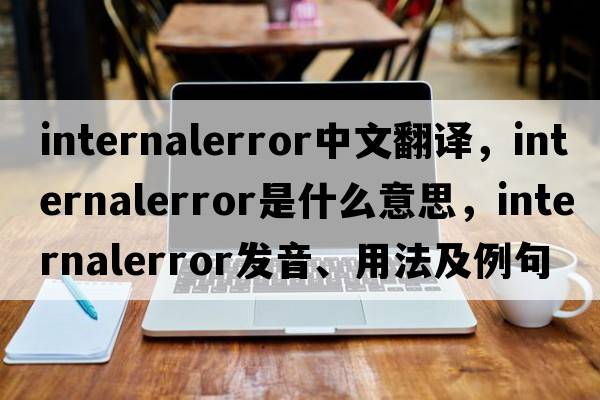 internalerror中文翻譯，internalerror是什么意思，internalerror發(fā)音、用法及例句