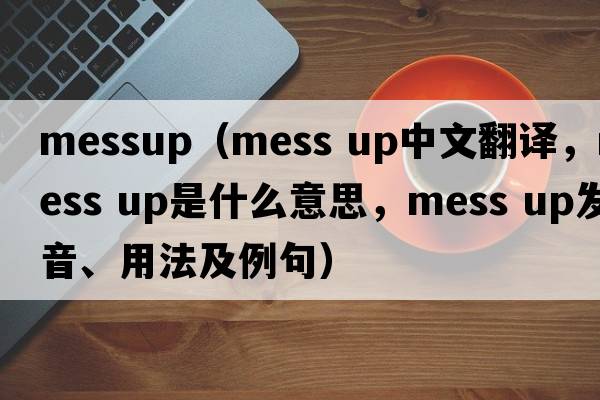 messup（mess up中文翻譯，mess up是什么意思，mess up發(fā)音、用法及例句）