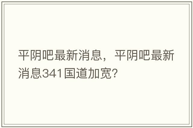 平陰吧最新消息，平陰吧最新消息341國道加寬？