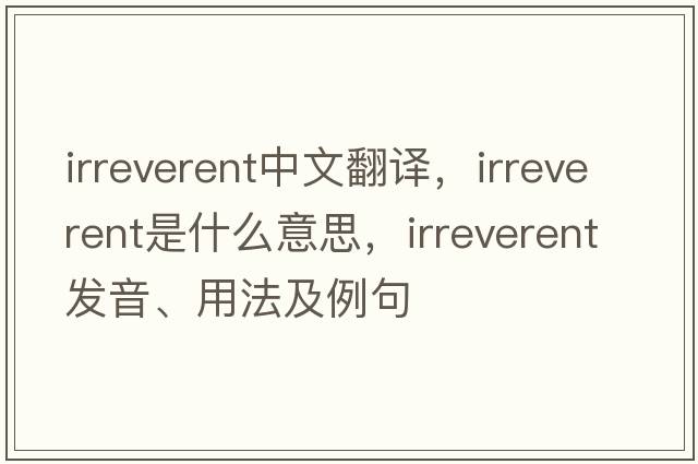 irreverent中文翻譯，irreverent是什么意思，irreverent發(fā)音、用法及例句