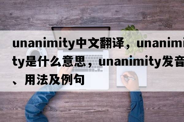 unanimity中文翻譯，unanimity是什么意思，unanimity發(fā)音、用法及例句