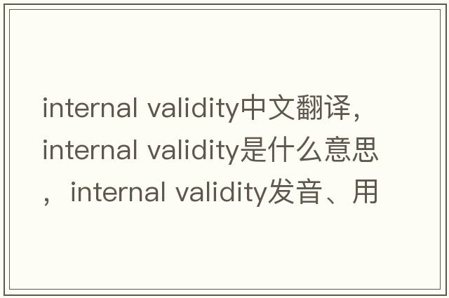 internal validity中文翻譯，internal validity是什么意思，internal validity發(fā)音、用法及例句