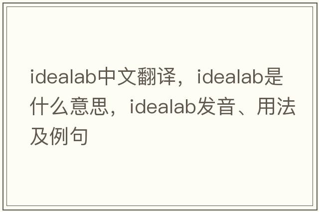 idealab中文翻譯，idealab是什么意思，idealab發(fā)音、用法及例句