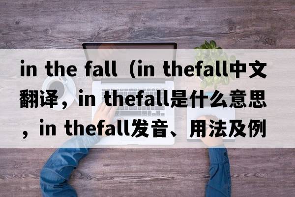 in the fall（in thefall中文翻譯，in thefall是什么意思，in thefall發(fā)音、用法及例句）